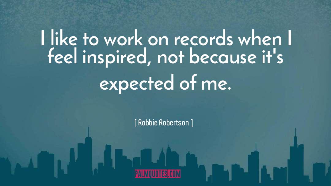 Robbie Robertson Quotes: I like to work on