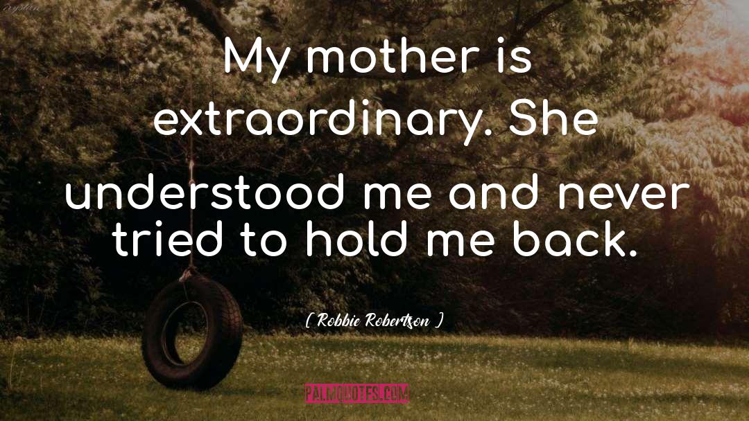 Robbie Robertson Quotes: My mother is extraordinary. She