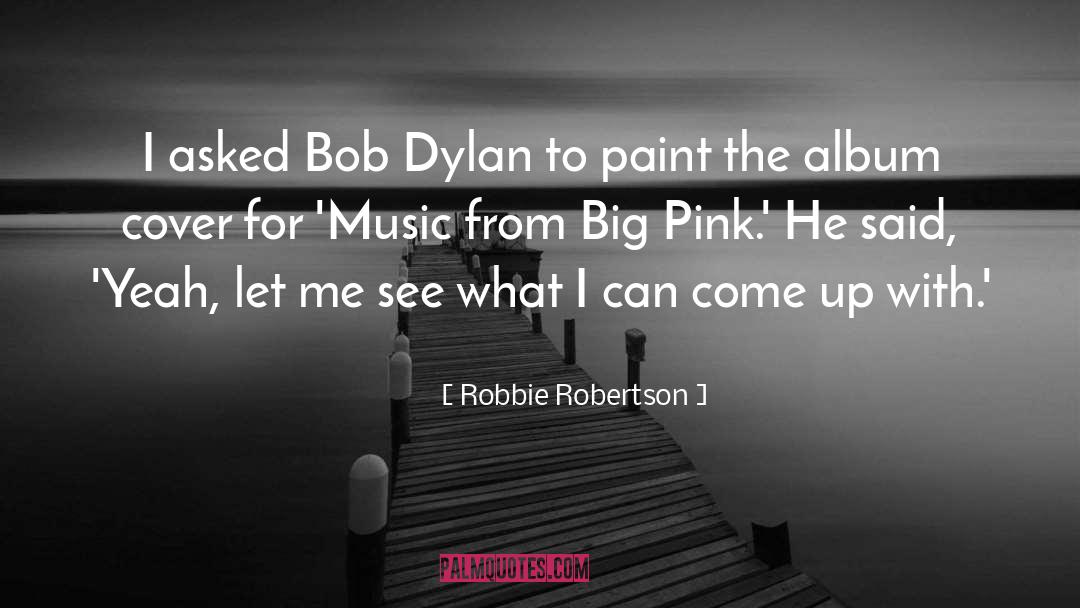 Robbie Robertson Quotes: I asked Bob Dylan to
