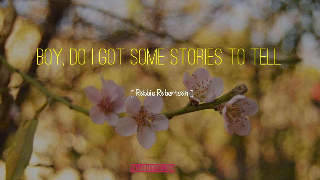 Robbie Robertson Quotes: Boy, do I got some