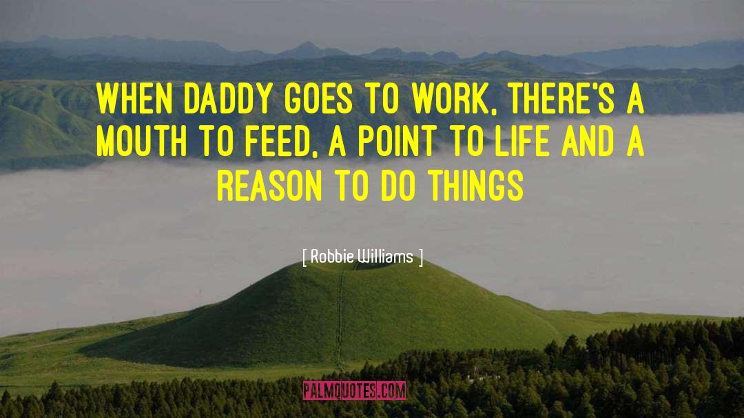 Robbie Williams Quotes: When Daddy goes to work,