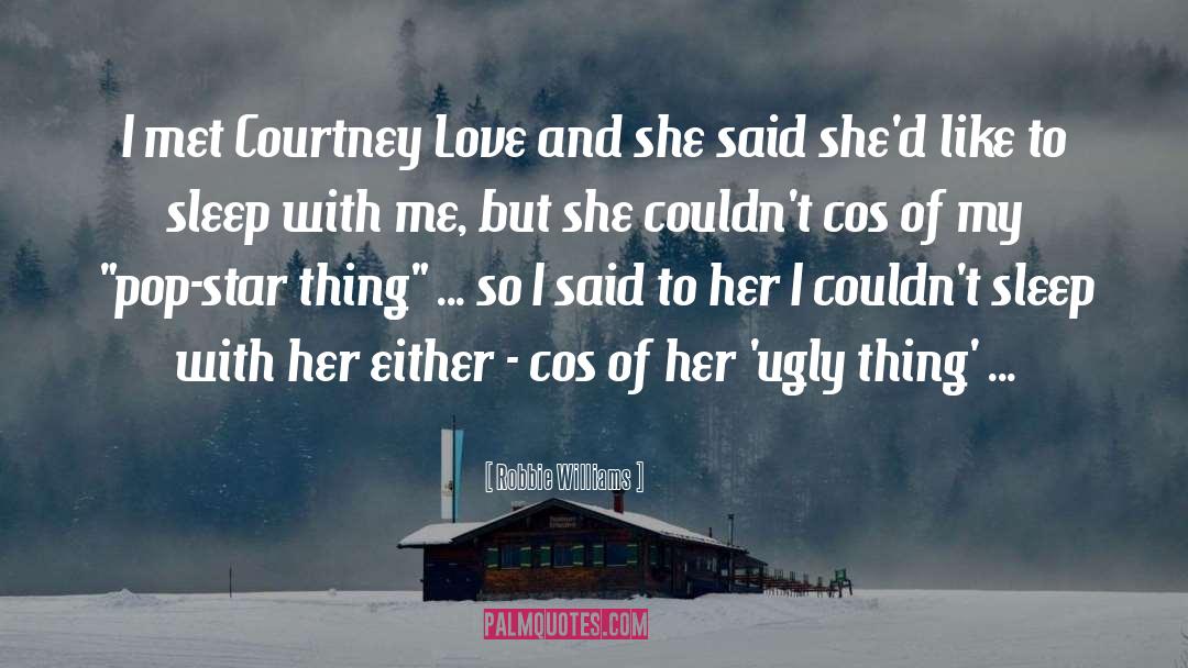 Robbie Williams Quotes: I met Courtney Love and