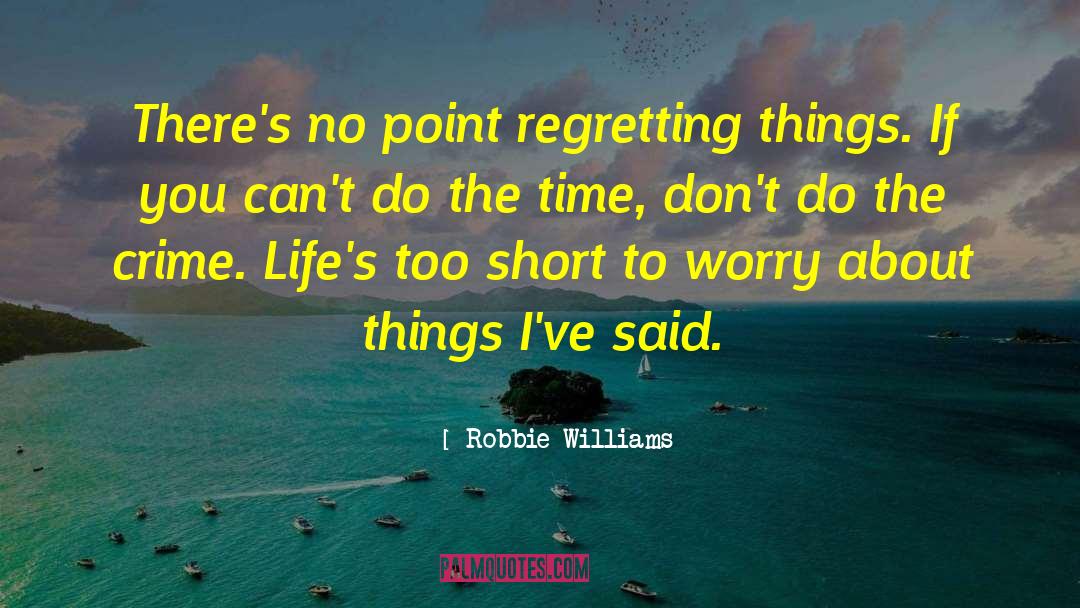 Robbie Williams Quotes: There's no point regretting things.