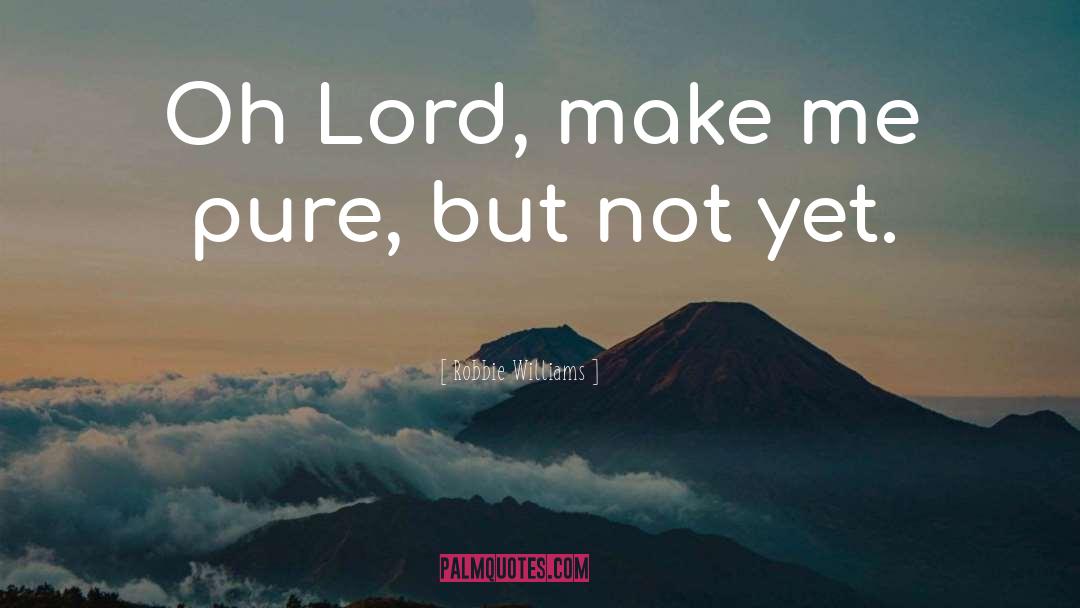 Robbie Williams Quotes: Oh Lord, make me pure,