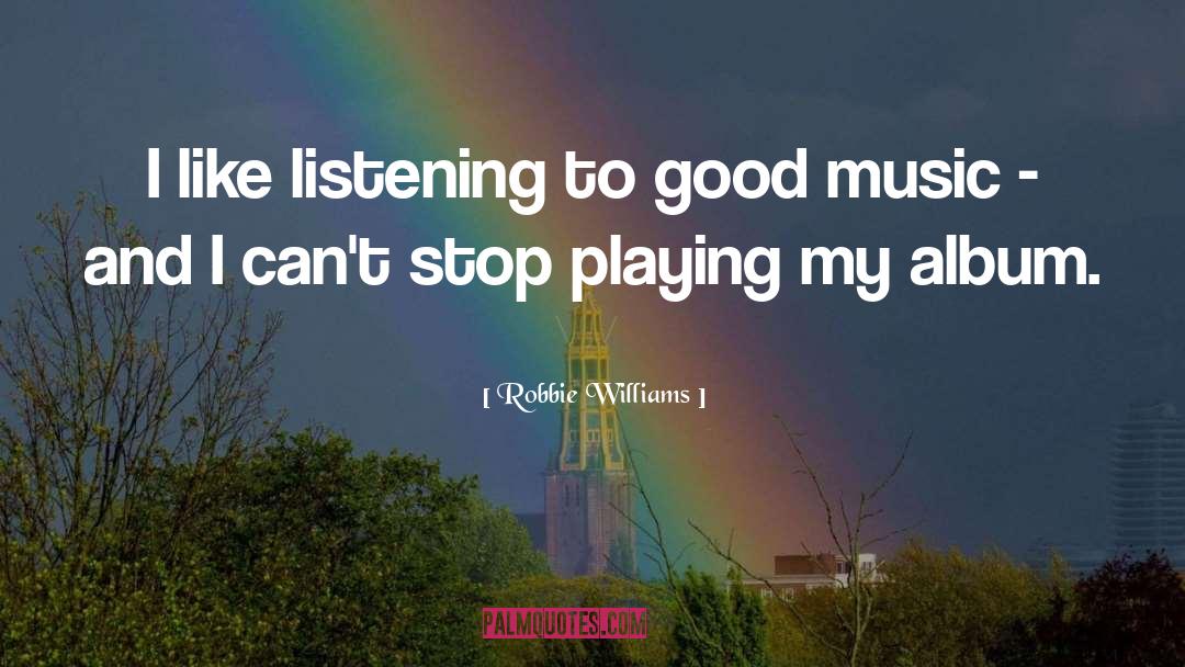 Robbie Williams Quotes: I like listening to good