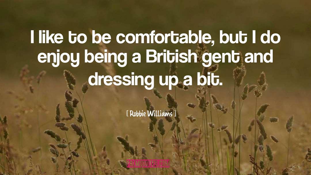 Robbie Williams Quotes: I like to be comfortable,