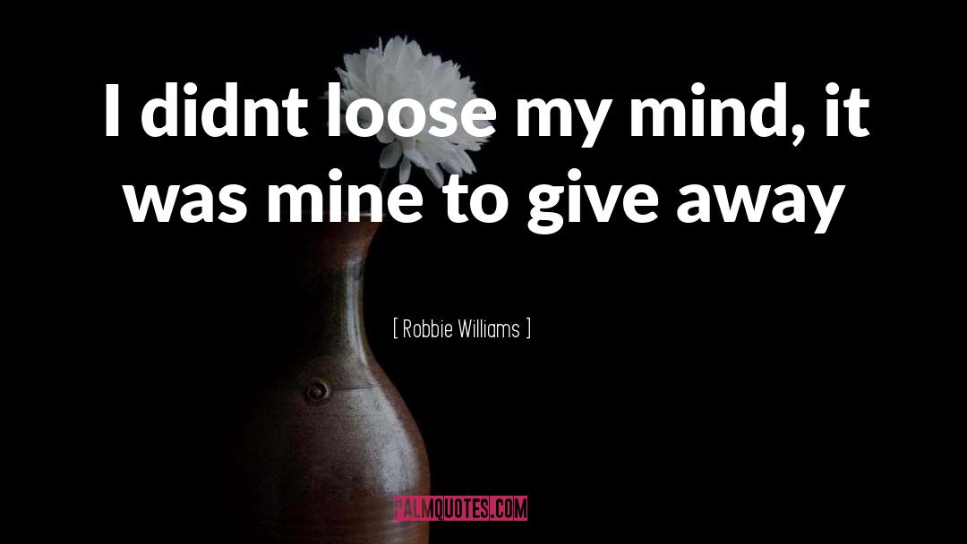 Robbie Williams Quotes: I didnt loose my mind,