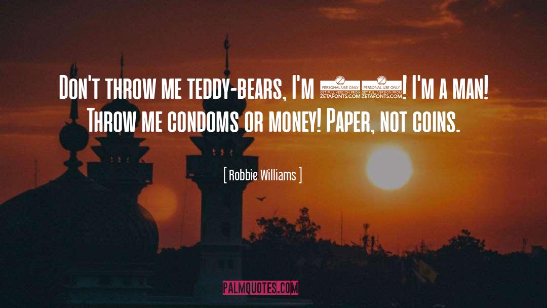 Robbie Williams Quotes: Don't throw me teddy-bears, I'm