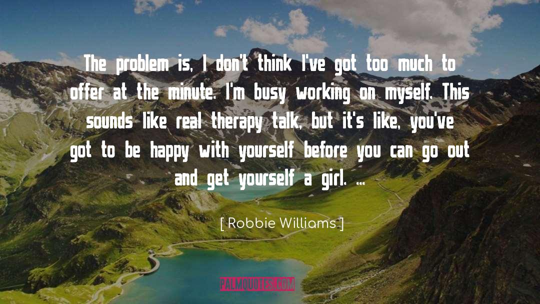 Robbie Williams Quotes: The problem is, I don't