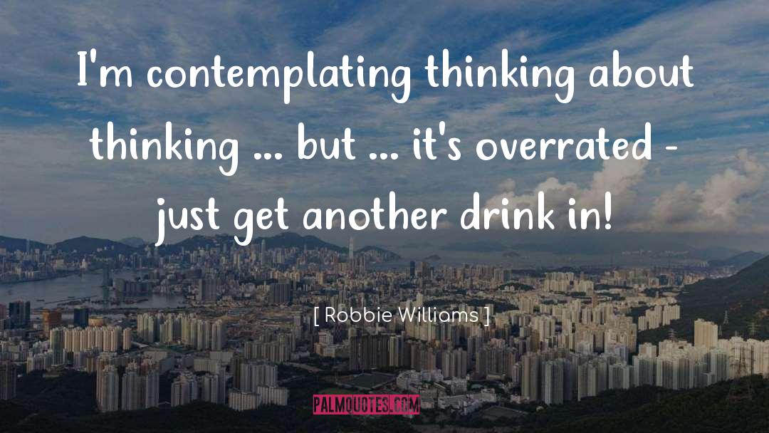 Robbie Williams Quotes: I'm contemplating thinking about thinking