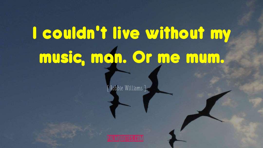 Robbie Williams Quotes: I couldn't live without my