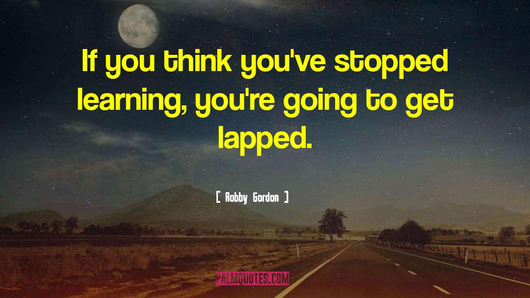 Robby Gordon Quotes: If you think you've stopped