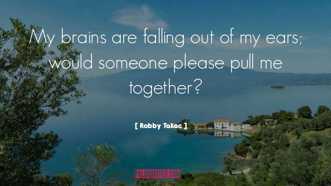 Robby Takac Quotes: My brains are falling out