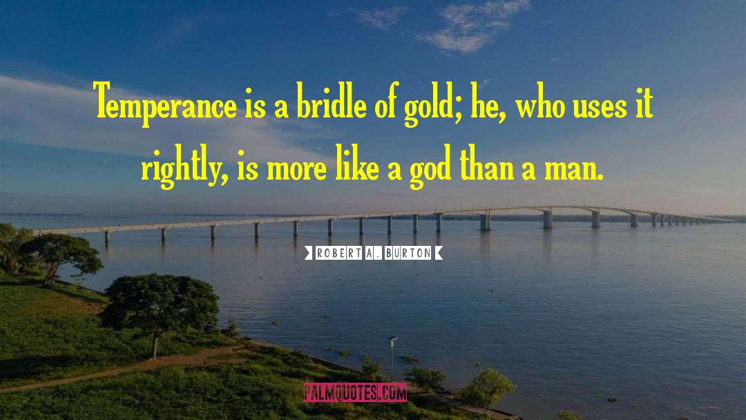 Robert A. Burton Quotes: Temperance is a bridle of