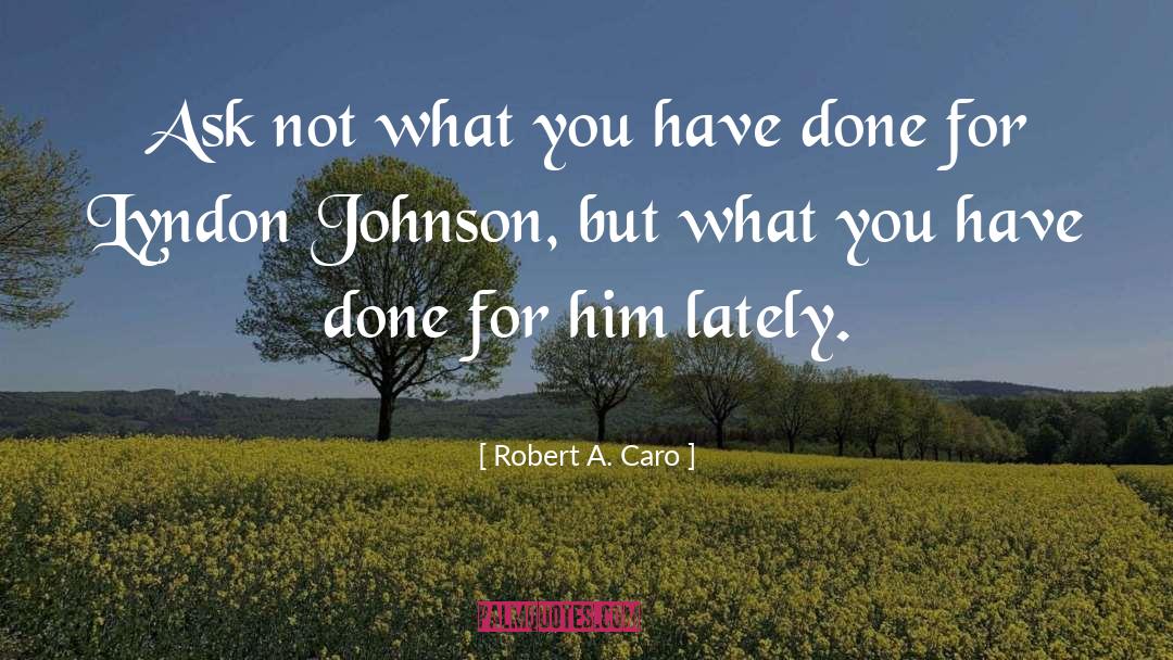Robert A. Caro Quotes: Ask not what you have