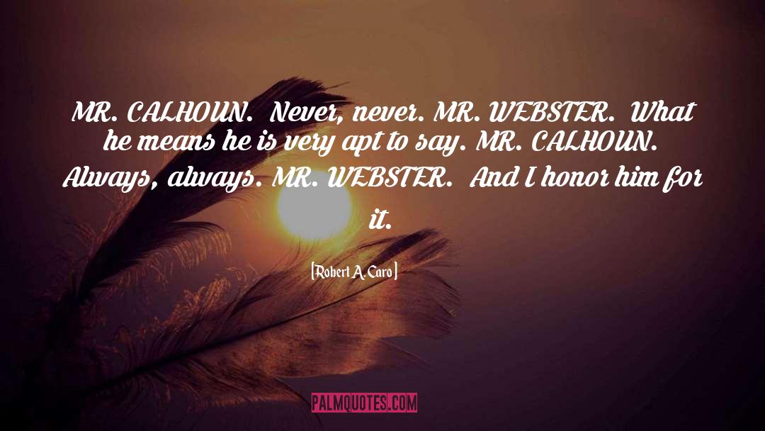 Robert A. Caro Quotes: MR. CALHOUN. Never, never. MR.