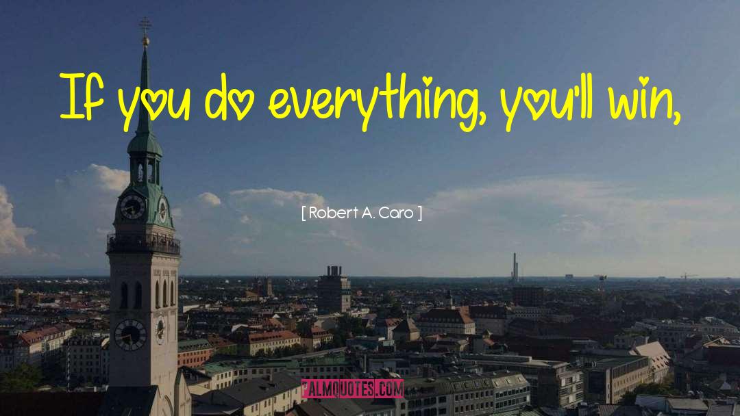 Robert A. Caro Quotes: If you do everything, you'll