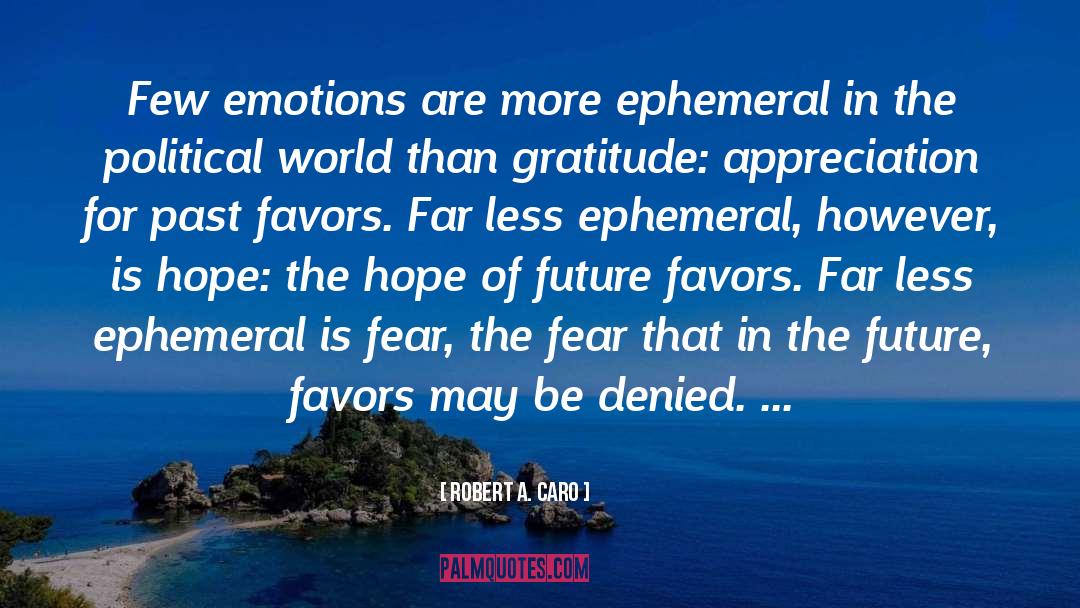 Robert A. Caro Quotes: Few emotions are more ephemeral