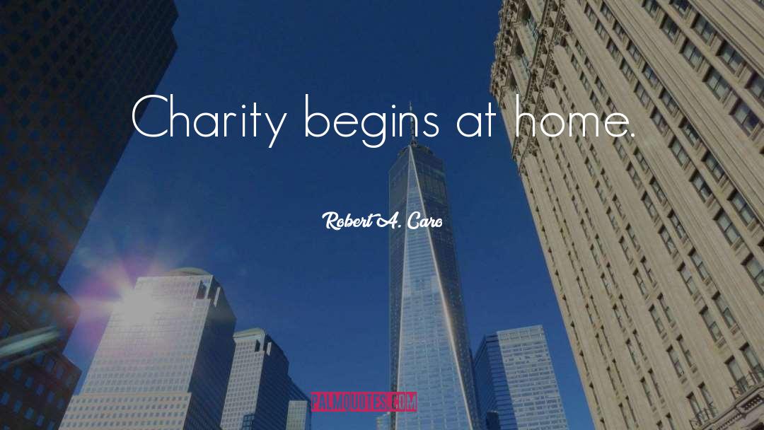 Robert A. Caro Quotes: Charity begins at home.