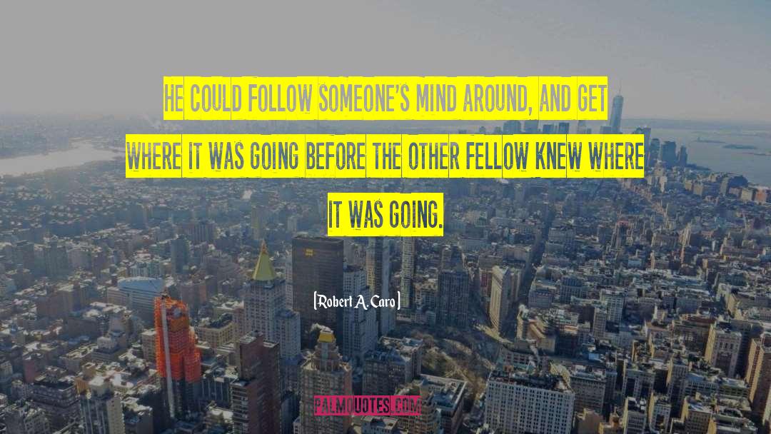 Robert A. Caro Quotes: He could follow someone's mind