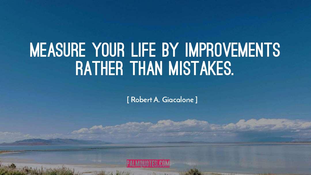 Robert A. Giacalone Quotes: Measure your life by improvements