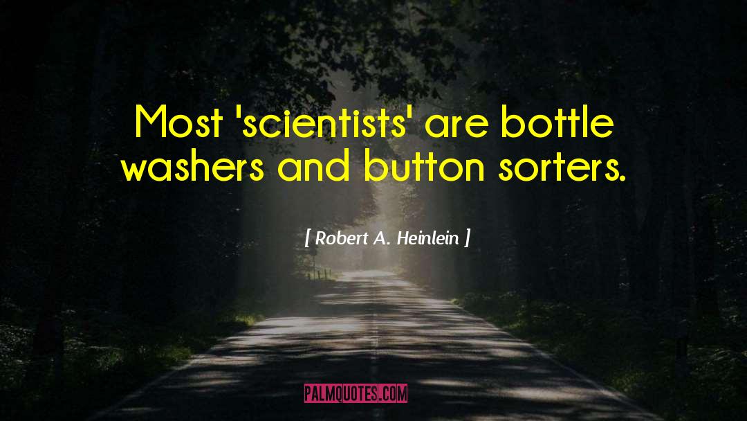 Robert A. Heinlein Quotes: Most 'scientists' are bottle washers