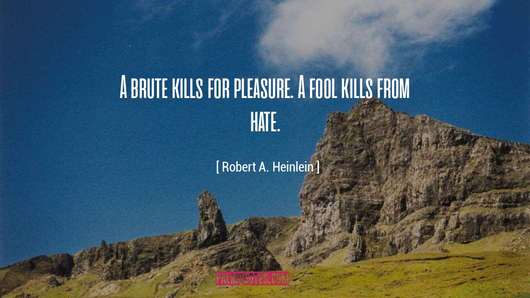 Robert A. Heinlein Quotes: A brute kills for pleasure.