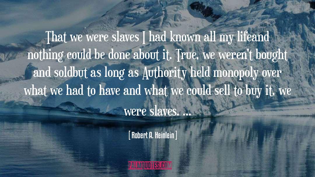 Robert A. Heinlein Quotes: That we were slaves I