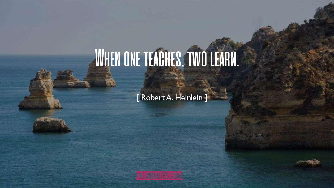 Robert A. Heinlein Quotes: When one teaches, two learn.