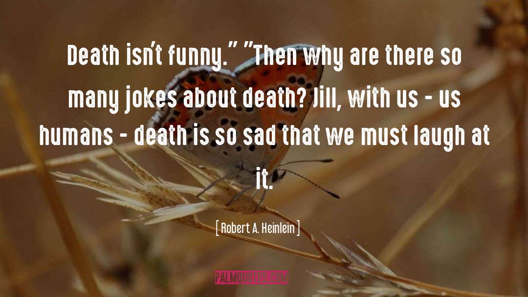 Robert A. Heinlein Quotes: Death isn't funny.