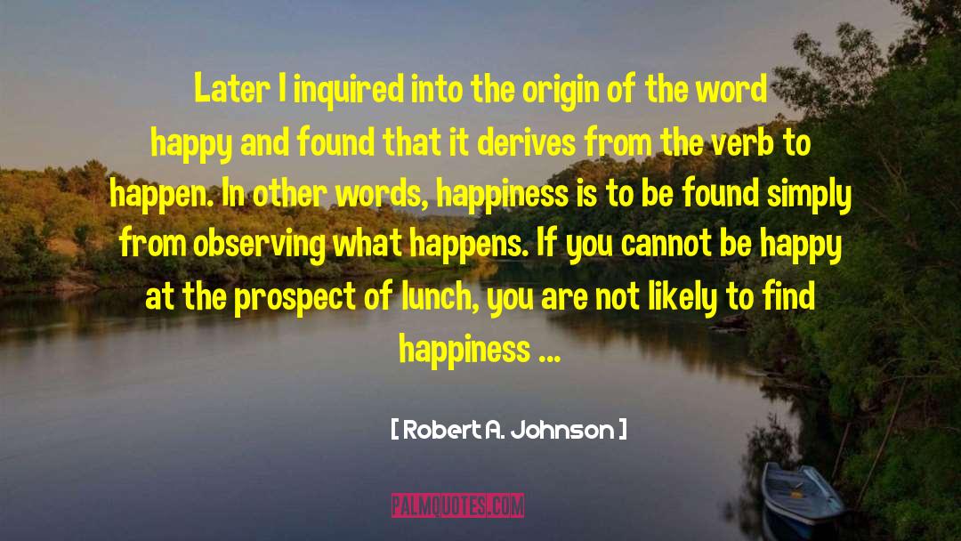 Robert A. Johnson Quotes: Later I inquired into the