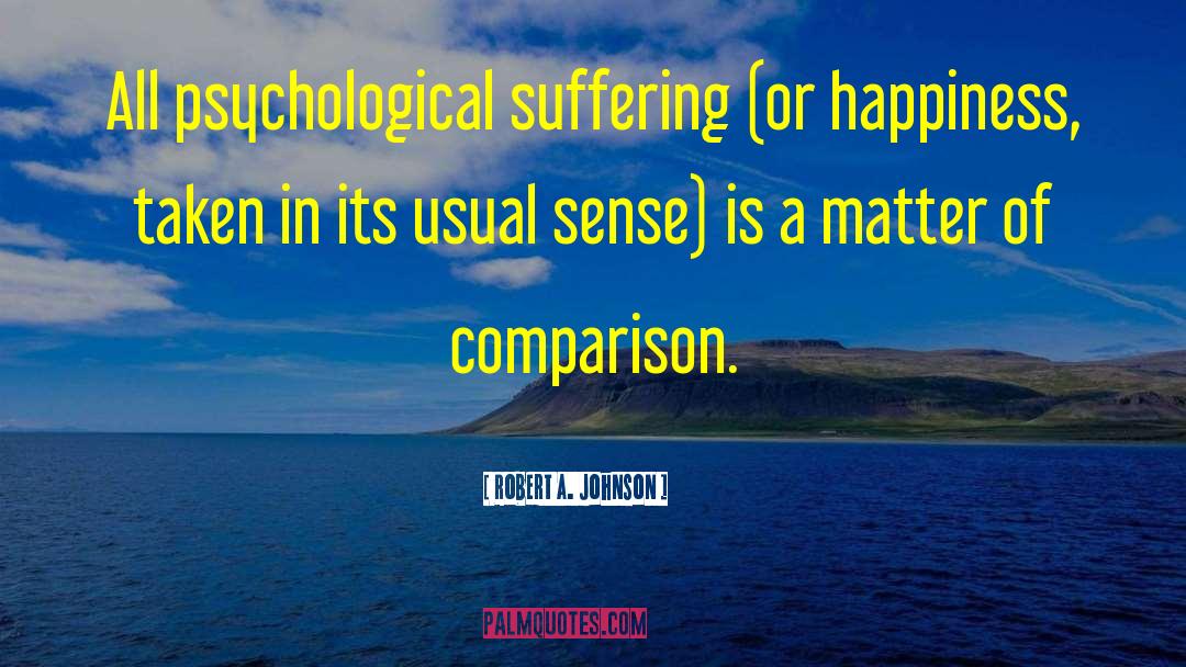 Robert A. Johnson Quotes: All psychological suffering (or happiness,