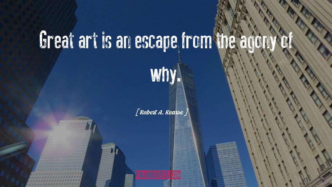 Robert A. Kearse Quotes: Great art is an escape