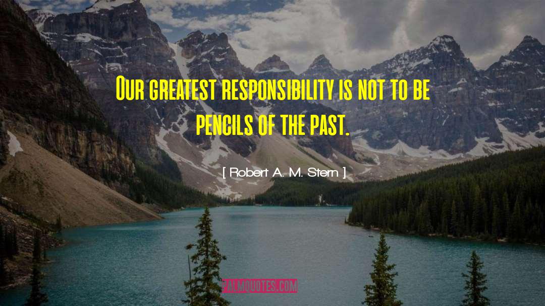 Robert A. M. Stern Quotes: Our greatest responsibility is not