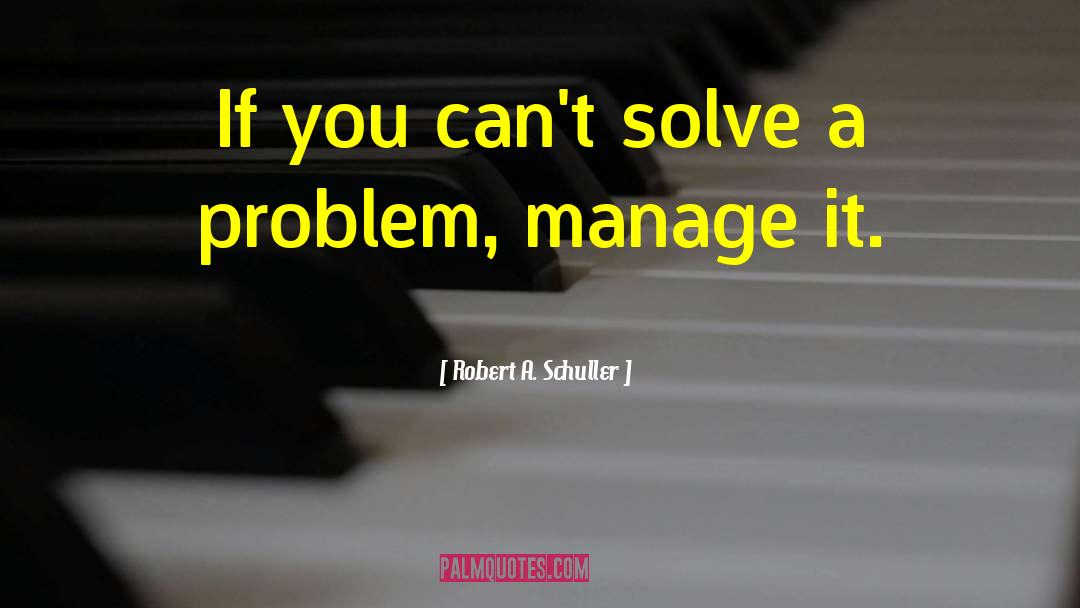 Robert A. Schuller Quotes: If you can't solve a