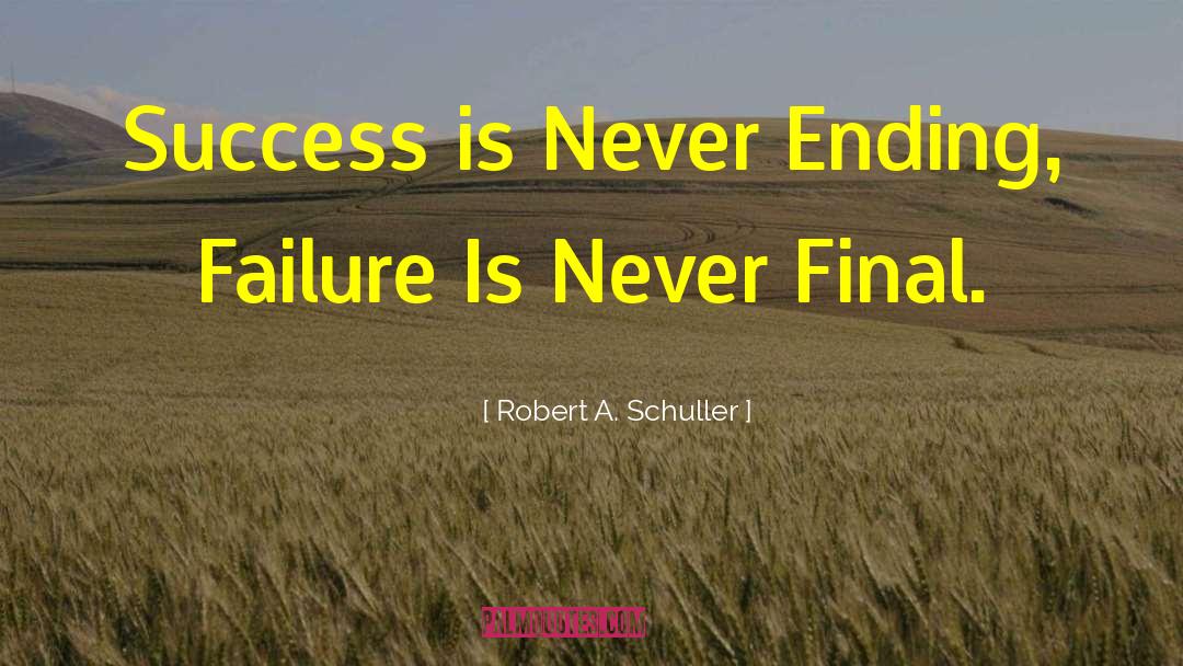 Robert A. Schuller Quotes: Success is Never Ending, Failure