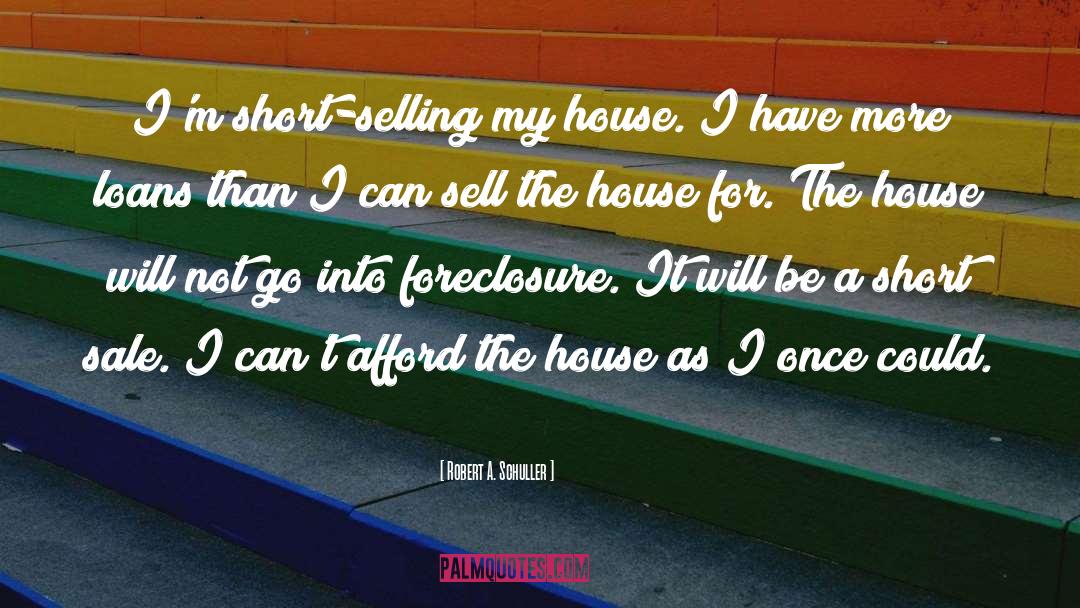 Robert A. Schuller Quotes: I'm short-selling my house. I