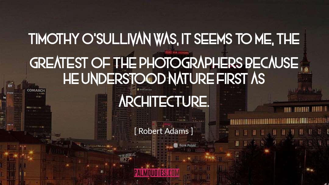 Robert Adams Quotes: Timothy O'Sullivan was, it seems