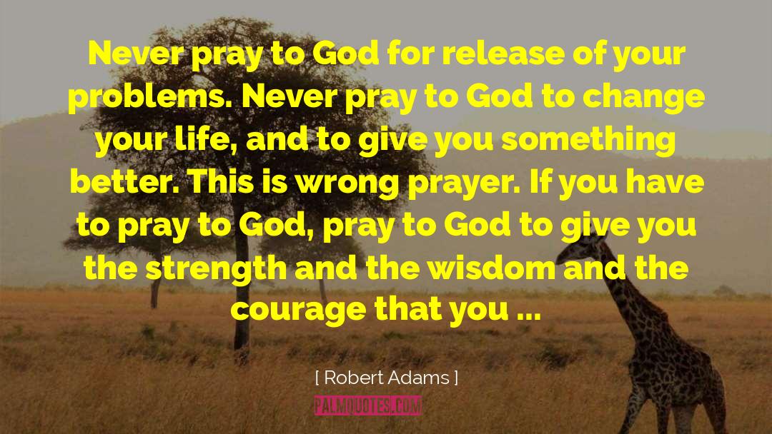 Robert Adams Quotes: Never pray to God for