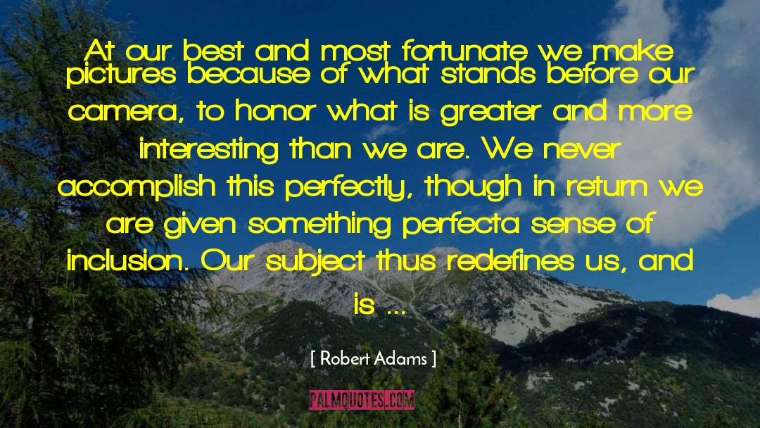 Robert Adams Quotes: At our best and most