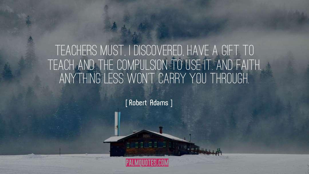 Robert Adams Quotes: Teachers must, I discovered, have