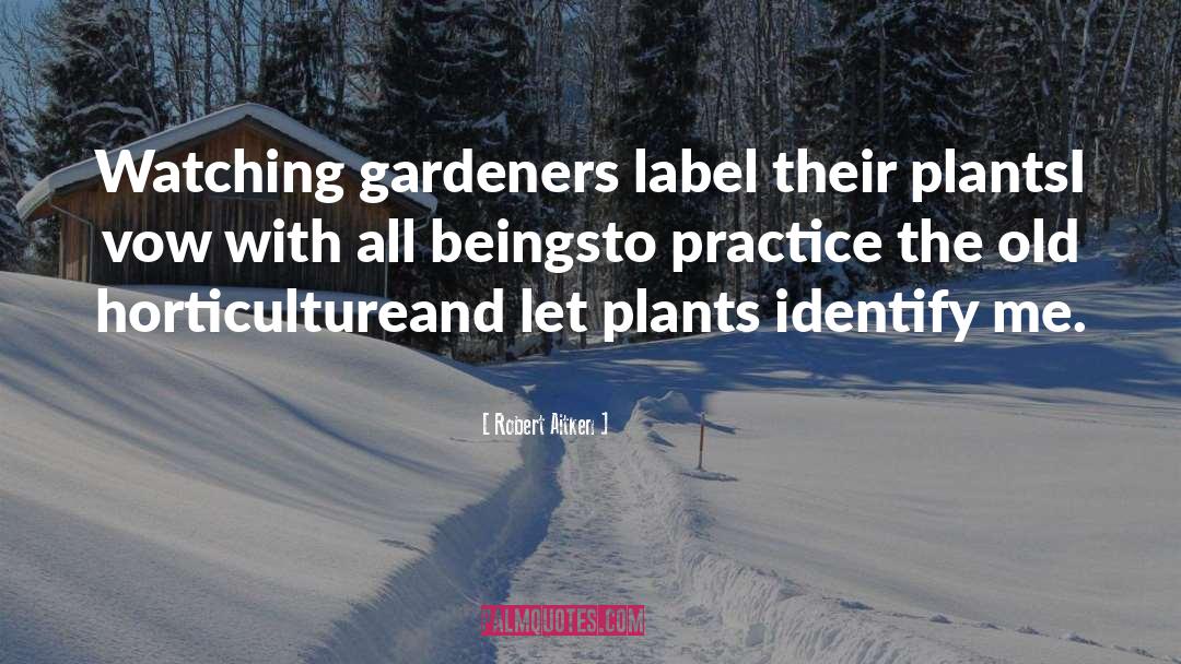 Robert Aitken Quotes: Watching gardeners label their plants<br>I