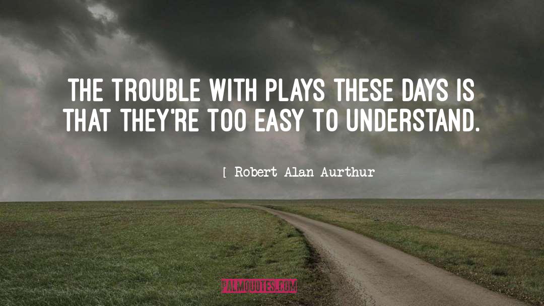 Robert Alan Aurthur Quotes: The trouble with plays these