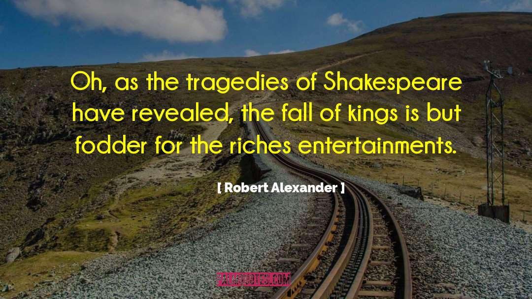 Robert Alexander Quotes: Oh, as the tragedies of