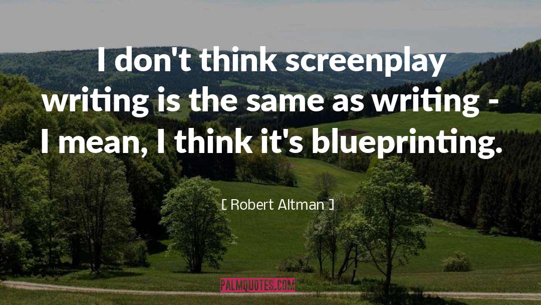 Robert Altman Quotes: I don't think screenplay writing