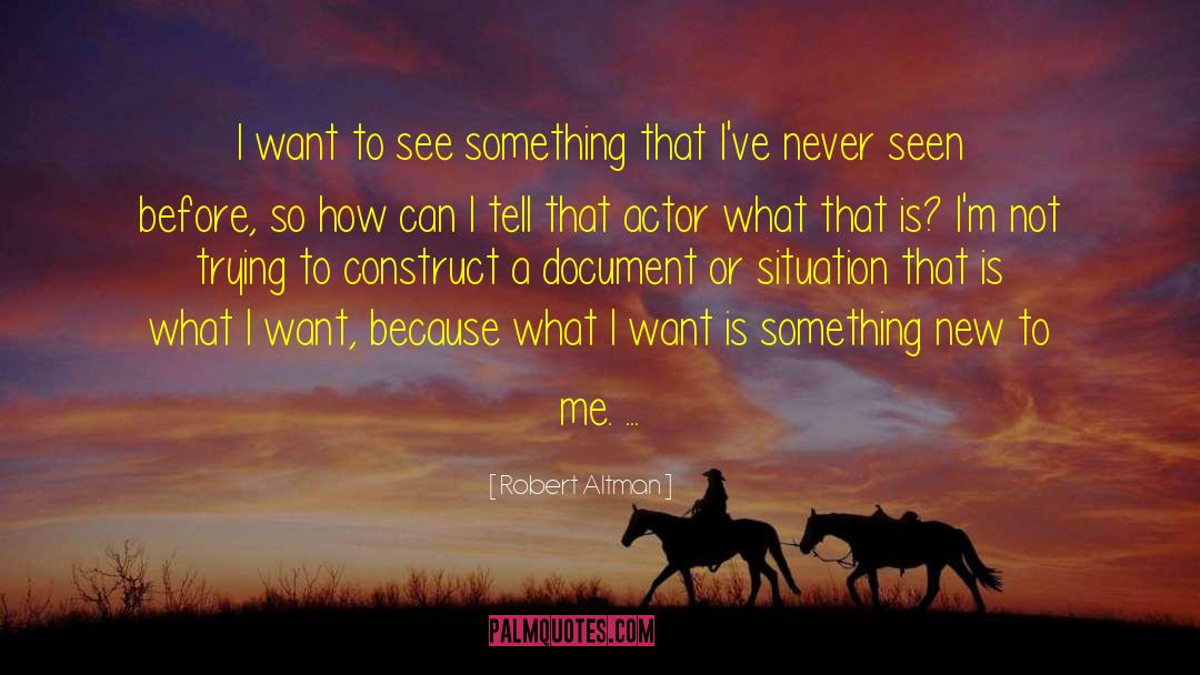 Robert Altman Quotes: I want to see something