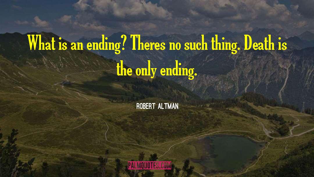 Robert Altman Quotes: What is an ending? Theres