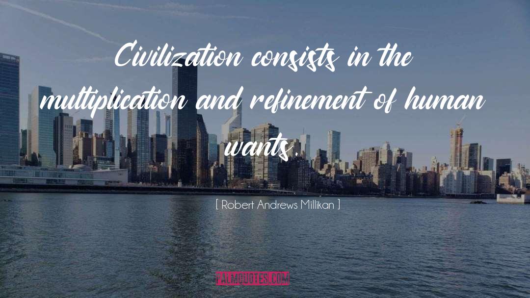 Robert Andrews Millikan Quotes: Civilization consists in the multiplication