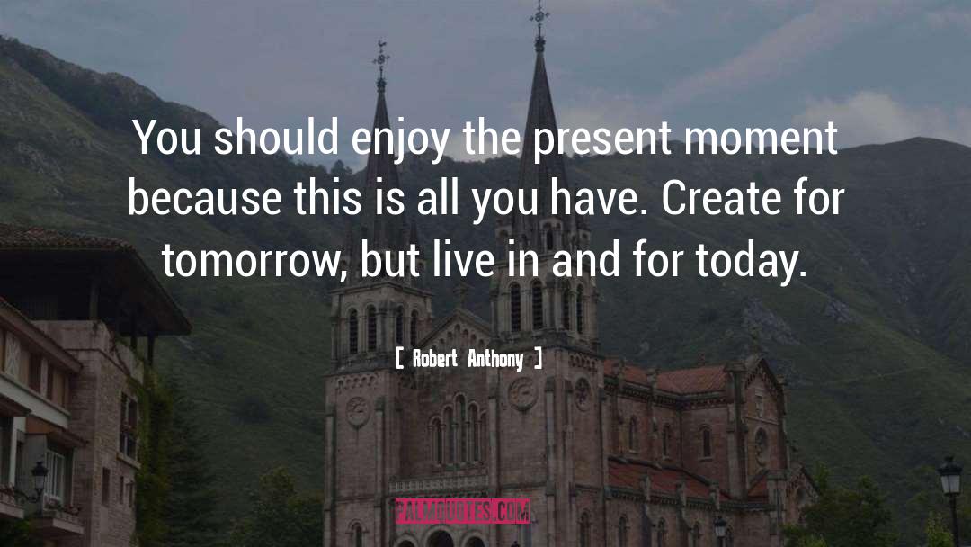 Robert Anthony Quotes: You should enjoy the present