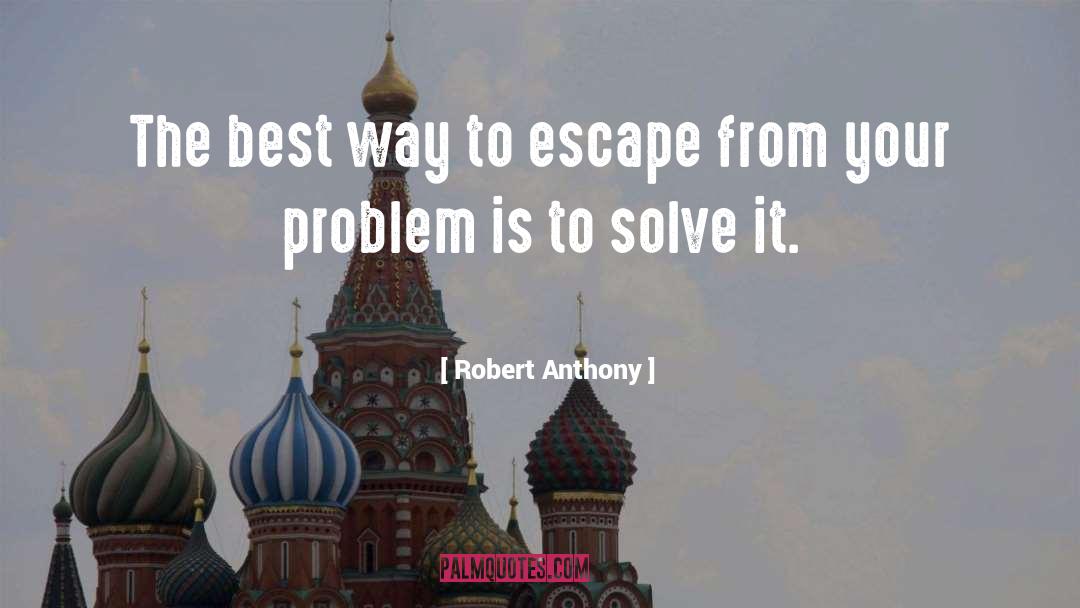 Robert Anthony Quotes: The best way to escape